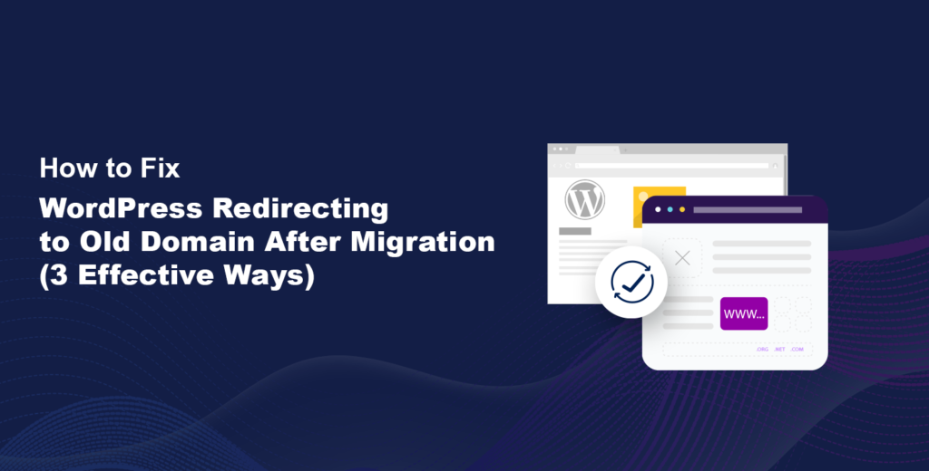 How to Fix WordPress Redirecting to Old Domain After Migration [3 Effective Ways]